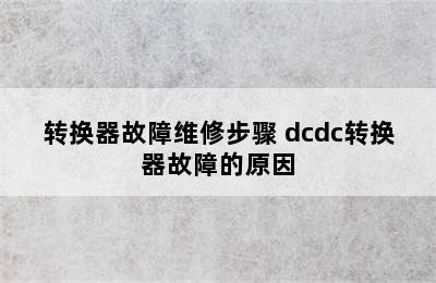 转换器故障维修步骤 dcdc转换器故障的原因